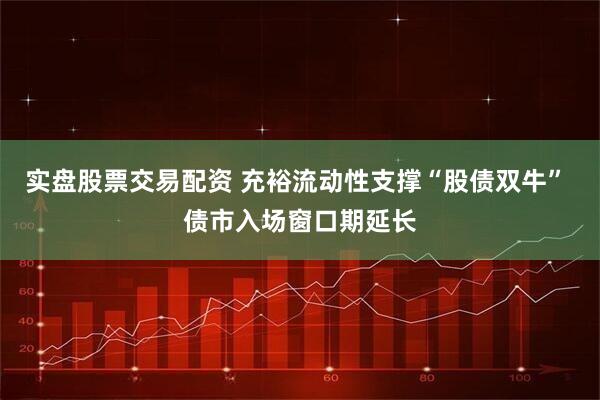 实盘股票交易配资 充裕流动性支撑“股债双牛” 债市入场窗口期延长