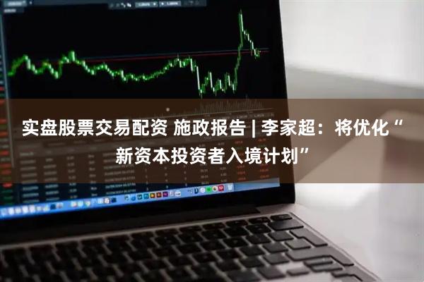 实盘股票交易配资 施政报告 | 李家超：将优化“新资本投资者入境计划”