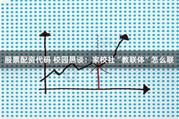 股票配资代码 校园恳谈：家校社“教联体”怎么联