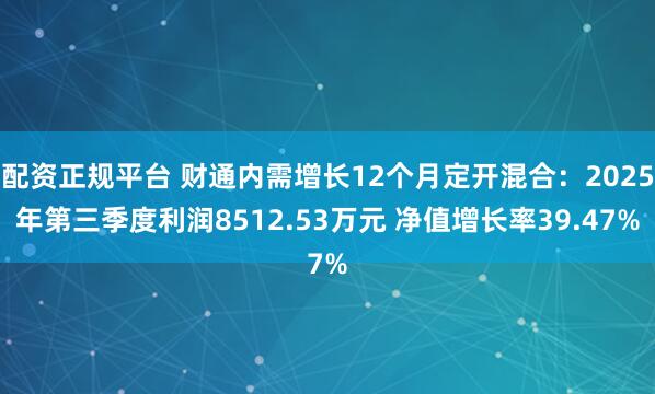 配资正规平台 财通内需增长12个月定开混合：2025年第三季度利润8512.53万元 净值增长率39.47%