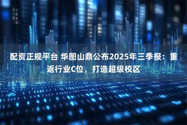 配资正规平台 华图山鼎公布2025年三季报：重返行业C位，打造超级校区