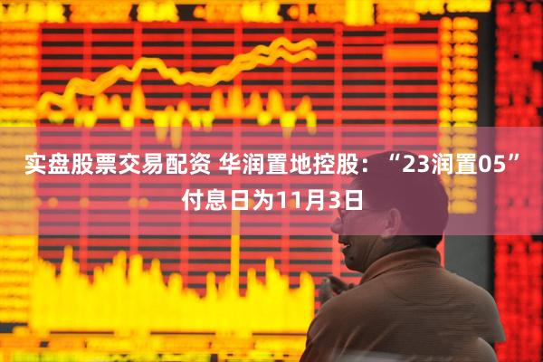 实盘股票交易配资 华润置地控股：“23润置05”付息日为11月3日