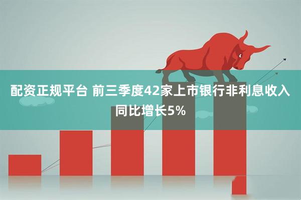 配资正规平台 前三季度42家上市银行非利息收入同比增长5%