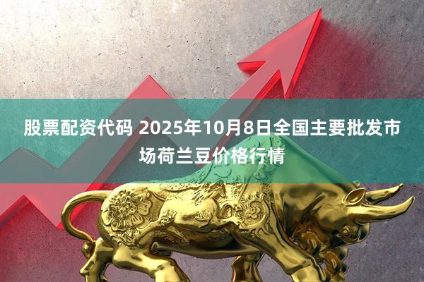 股票配资代码 2025年10月8日全国主要批发市场荷兰豆价格行情