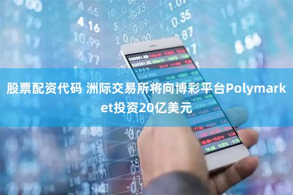 股票配资代码 洲际交易所将向博彩平台Polymarket投资20亿美元