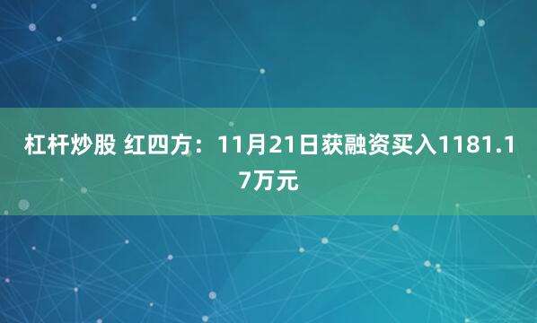 杠杆炒股 红四方：11月21日获融资买入1181.17万元