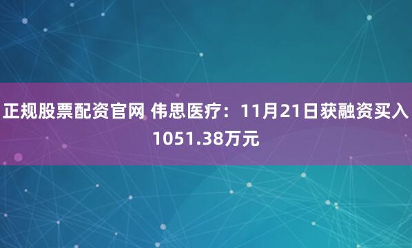 正规股票配资官网 伟思医疗：11月21日获融资买入1051.38万元