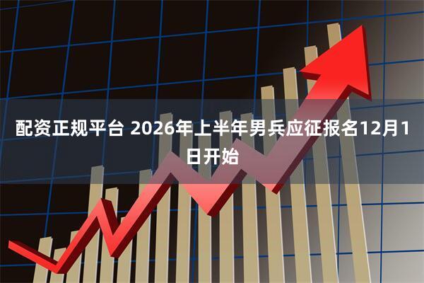 配资正规平台 2026年上半年男兵应征报名12月1日开始