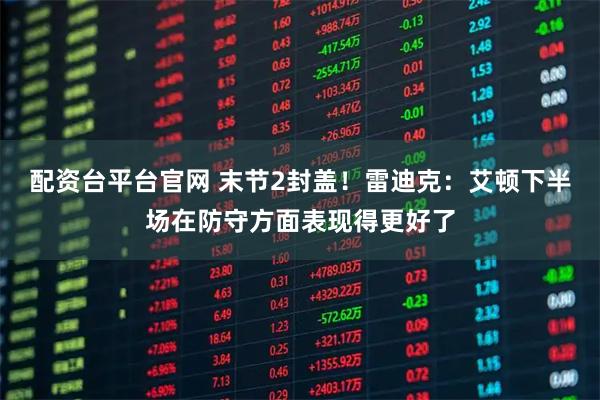 配资台平台官网 末节2封盖！雷迪克：艾顿下半场在防守方面表现得更好了