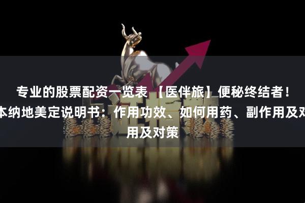 专业的股票配资一览表 【医伴旅】便秘终结者！日本纳地美定说明书：作用功效、如何用药、副作用及对策