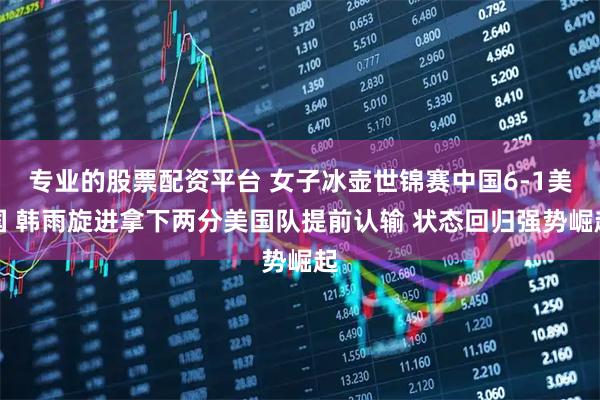 专业的股票配资平台 女子冰壶世锦赛中国6-1美国 韩雨旋进拿下两分美国队提前认输 状态回归强势崛起
