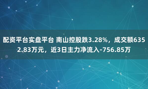 配资平台实盘平台 南山控股跌3.28%，成交额6352.83万元，近3日主力净流入-756.85万