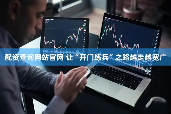 配资查询网站官网 让“开门练兵”之路越走越宽广