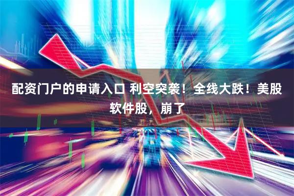 配资门户的申请入口 利空突袭！全线大跌！美股软件股，崩了