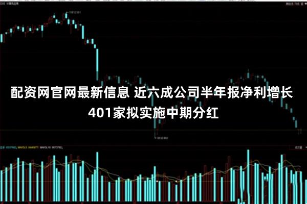 配资网官网最新信息 近六成公司半年报净利增长 401家拟实施中期分红